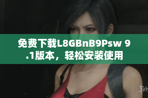 免费下载L8GBnB9Psw 9.1版本，轻松安装使用