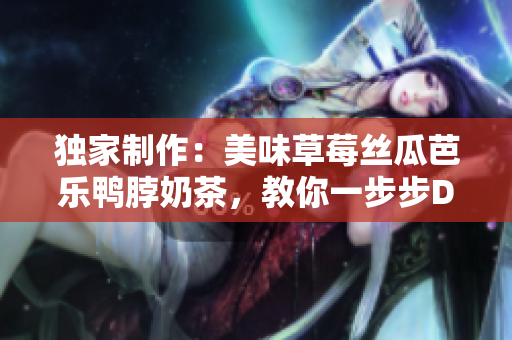 独家制作：美味草莓丝瓜芭乐鸭脖奶茶，教你一步步DIY