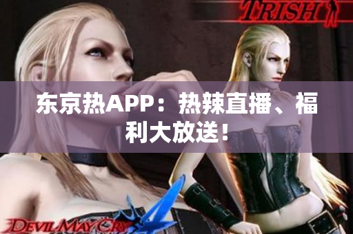 东京热APP：热辣直播、福利大放送！