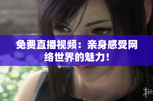 免费直播视频：亲身感受网络世界的魅力！