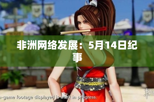 非洲网络发展：5月14日纪事