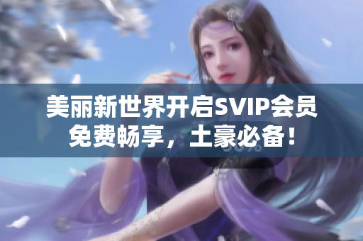 美丽新世界开启SVIP会员免费畅享，土豪必备！