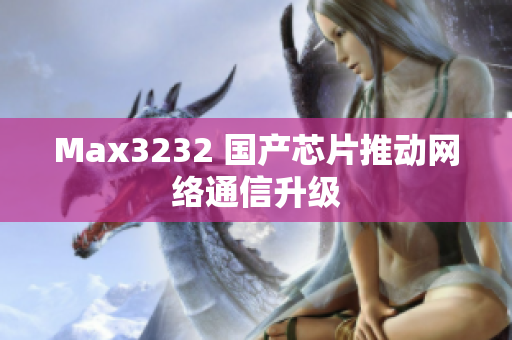 Max3232 国产芯片推动网络通信升级