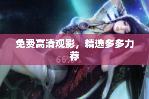 免费高清观影，精选多多力荐