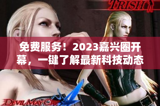 免费服务！2023嘉兴圈开幕，一键了解最新科技动态