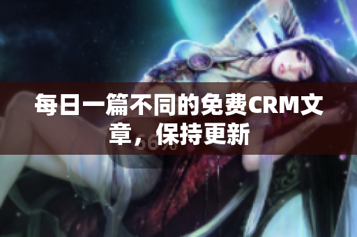 每日一篇不同的免费CRM文章，保持更新