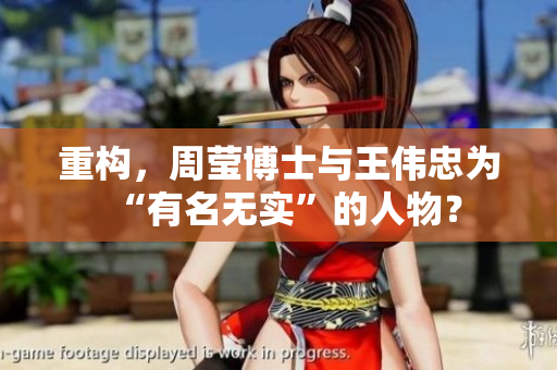 重构，周莹博士与王伟忠为“有名无实”的人物？