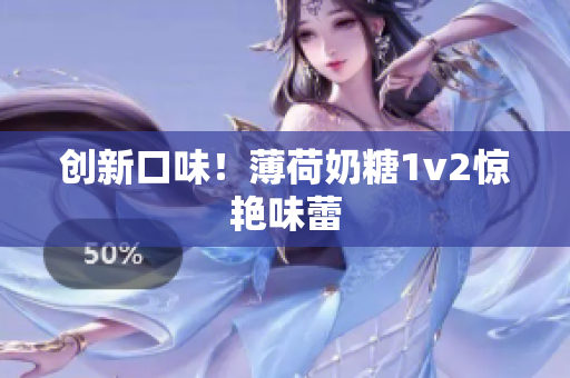 创新口味！薄荷奶糖1v2惊艳味蕾