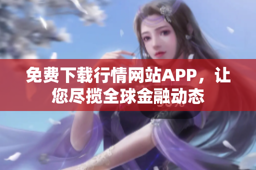免费下载行情网站APP，让您尽揽全球金融动态