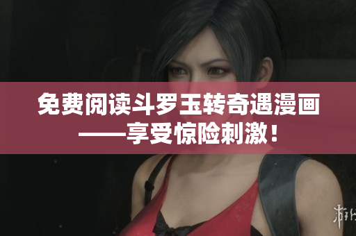 免费阅读斗罗玉转奇遇漫画——享受惊险刺激！