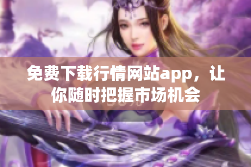 免费下载行情网站app，让你随时把握市场机会