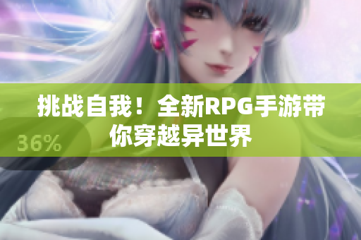挑战自我！全新RPG手游带你穿越异世界