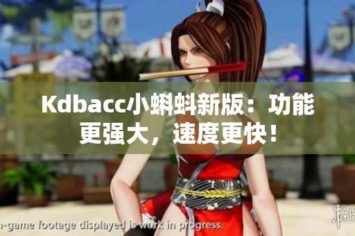 Kdbacc小蝌蚪新版：功能更强大，速度更快！