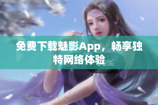 免费下载魅影App，畅享独特网络体验
