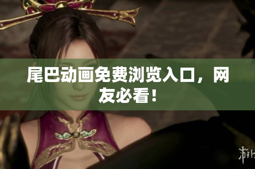 尾巴动画免费浏览入口，网友必看！