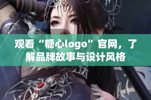观看“糖心logo”官网，了解品牌故事与设计风格