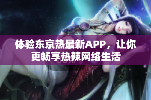 体验东京热最新APP，让你更畅享热辣网络生活