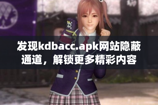 发现kdbacc.apk网站隐蔽通道，解锁更多精彩内容
