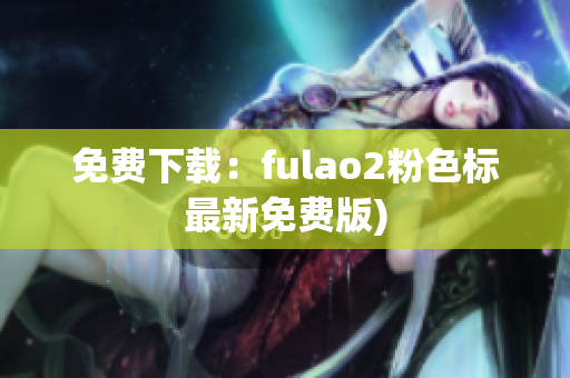 免费下载：fulao2粉色标最新免费版)