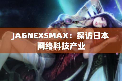 JAGNEXSMAX：探访日本网络科技产业