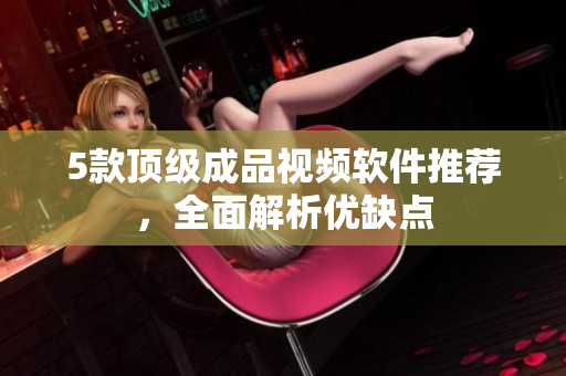 5款顶级成品视频软件推荐，全面解析优缺点