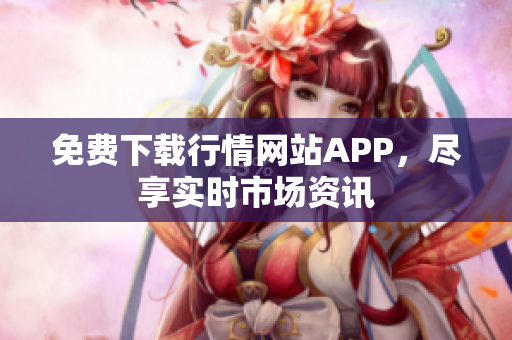 免费下载行情网站APP，尽享实时市场资讯