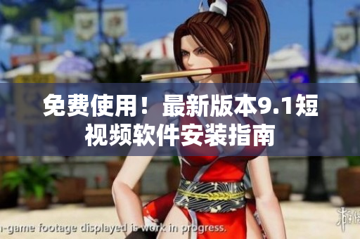 免费使用！最新版本9.1短视频软件安装指南
