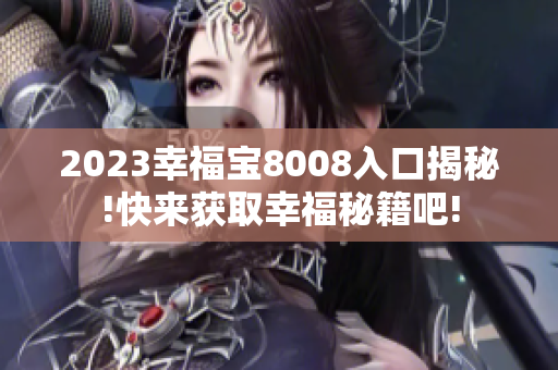 2023幸福宝8008入口揭秘!快来获取幸福秘籍吧!