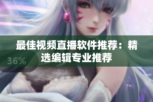 最佳视频直播软件推荐：精选编辑专业推荐