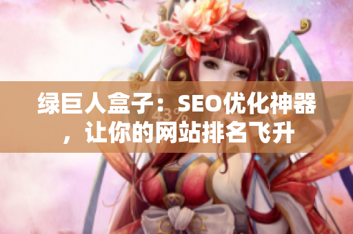 绿巨人盒子：SEO优化神器，让你的网站排名飞升