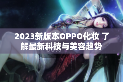 2023新版本OPPO化妆 了解最新科技与美容趋势