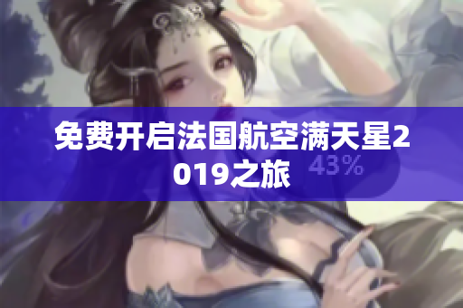 免费开启法国航空满天星2019之旅