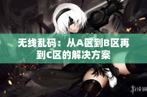 无线乱码：从A区到B区再到C区的解决方案