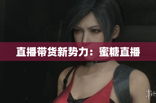 直播带货新势力：蜜糖直播