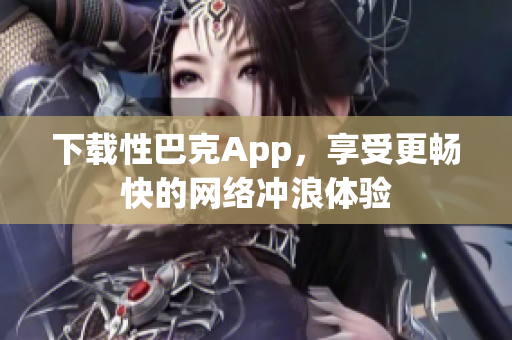 下载性巴克App，享受更畅快的网络冲浪体验