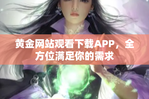 黄金网站观看下载APP，全方位满足你的需求