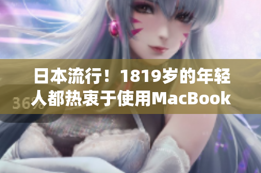 日本流行！1819岁的年轻人都热衷于使用MacBook)