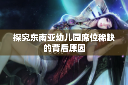 探究东南亚幼儿园席位稀缺的背后原因