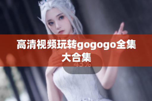 高清视频玩转gogogo全集大合集