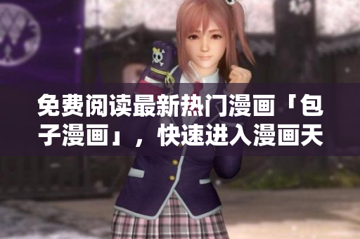 免费阅读最新热门漫画「包子漫画」，快速进入漫画天堂！