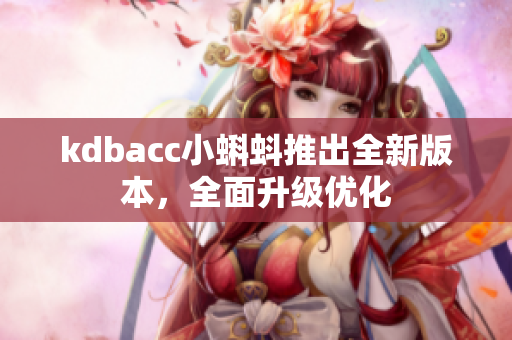 kdbacc小蝌蚪推出全新版本，全面升级优化