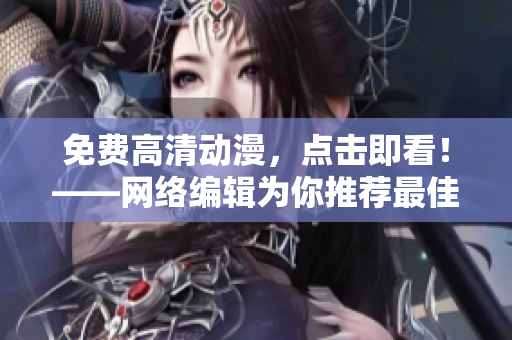 免费高清动漫，点击即看！——网络编辑为你推荐最佳资源