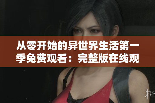 从零开始的异世界生活第一季免费观看：完整版在线观看！