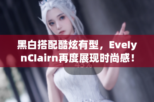 黑白搭配酷炫有型，EveIynCIairn再度展现时尚感！