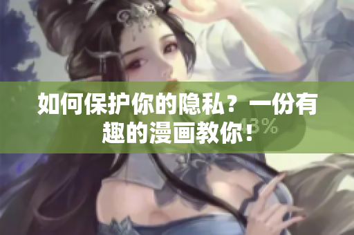 如何保护你的隐私？一份有趣的漫画教你！