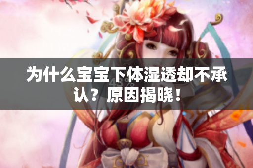 为什么宝宝下体湿透却不承认？原因揭晓！