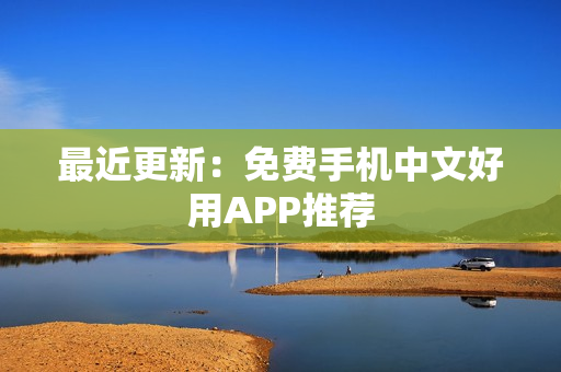 最近更新：免费手机中文好用APP推荐