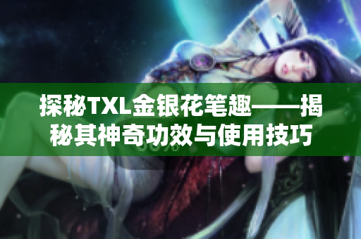 探秘TXL金银花笔趣——揭秘其神奇功效与使用技巧