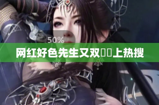 网红好色先生又双叒叕上热搜