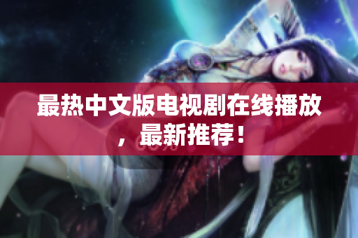 最热中文版电视剧在线播放，最新推荐！